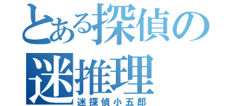 とある探偵の迷推理（迷探偵小五郎）