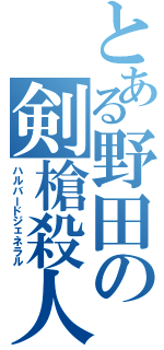 とある野田の剣槍殺人（ハルバードジェネラル）