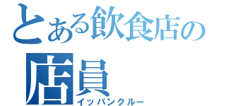 とある飲食店の店員（イッパンクルー）