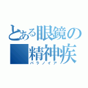 とある眼鏡の 精神疾患（パラノイア）