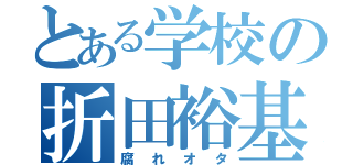 とある学校の折田裕基（腐れオタ）