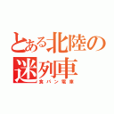 とある北陸の迷列車（食パン電車）