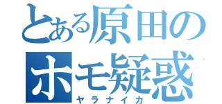 とある原田のホモ疑惑（ヤラナイカ）