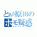 とある原田のホモ疑惑（ヤラナイカ）