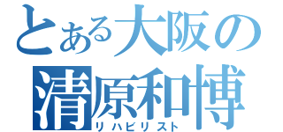 とある大阪の清原和博（リハビリスト）