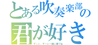 とある吹奏楽部の君が好き（ずっと、ずーと一緒に居てね）