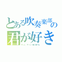 とある吹奏楽部の君が好き（ずっと、ずーと一緒に居てね）