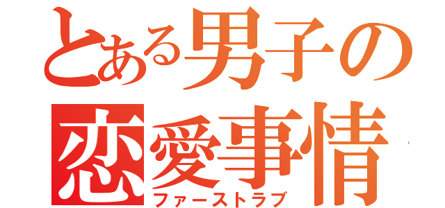 とある男子の恋愛事情（ファーストラブ）