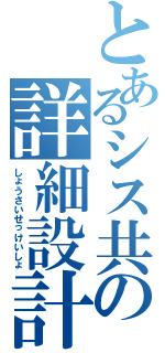 とあるシス共の詳細設計書Ⅱ（しょうさいせっけいしょ）