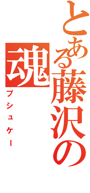 とある藤沢の魂（プシュケー）