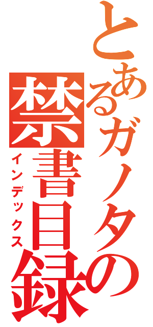 とあるガノタの禁書目録（インデックス）