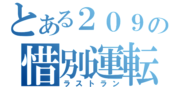 とある２０９の惜別運転（ラストラン）