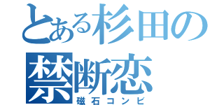 とある杉田の禁断恋（磁石コンビ）