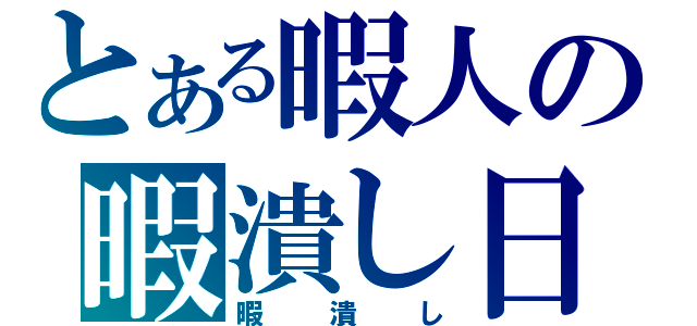 とある暇人の暇潰し日記（暇潰し）