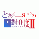 とある＿Ｓａｙの絕對０度Ⅱ（インデックス）