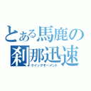 とある馬鹿の刹那迅速（クイックモーメント）