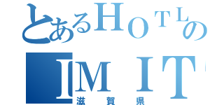 とあるＨＯＴＬのＩＭＩＴ（滋賀県）