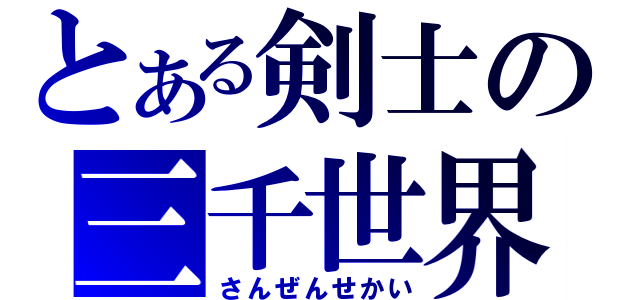 とある剣士の三千世界（さんぜんせかい）