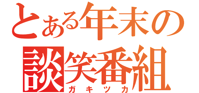 とある年末の談笑番組（ガキツカ）