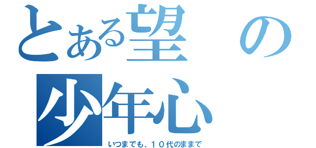 とある望の少年心（いつまでも、１０代のままで）