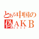 とある中国の偽ＡＫＢ（ＡＫ９８）