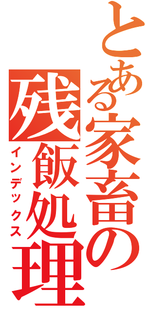 とある家畜の残飯処理Ⅱ（インデックス）