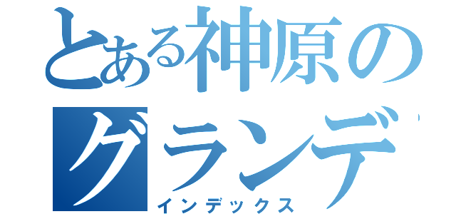 とある神原のグランデ生活（インデックス）