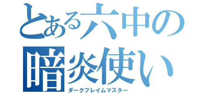 とある六中の暗炎使い（ダークフレイムマスター）