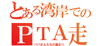 とある湾岸でのＰＴＡ走会（パパさんたちの集まり）