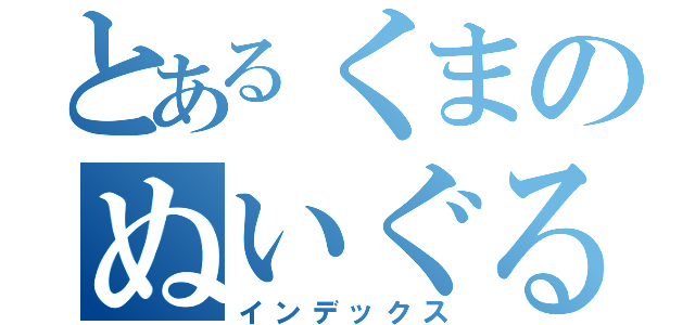 とあるくまのぬいぐるみ（インデックス）