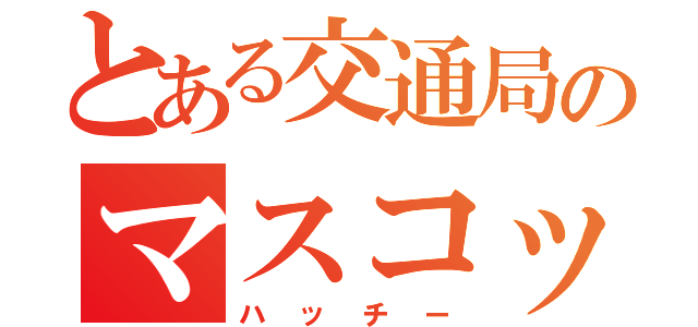 とある交通局のマスコットキャラクター（ハッチー）