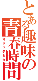 とある趣味の青春時間（オドッテミタ）