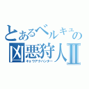 とあるベルキュロスの凶悪狩人Ⅱ（キョウアクハンター）