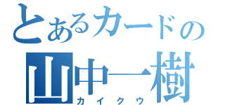 とあるカードの山中一樹（カイクウ）