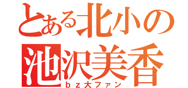 とある北小の池沢美香（ｂｚ大ファン）