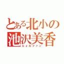 とある北小の池沢美香（ｂｚ大ファン）