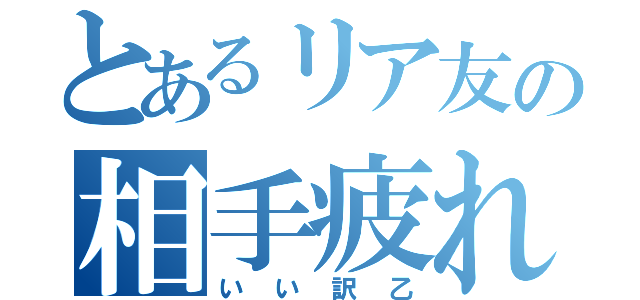 とあるリア友の相手疲れた（いい訳乙）