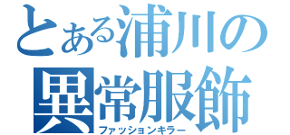 とある浦川の異常服飾（ファッションキラー）