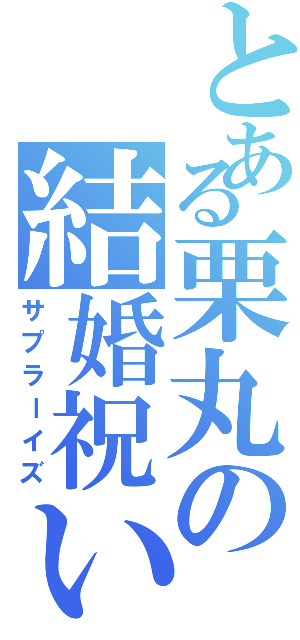 とある栗丸の結婚祝い（サプラーイズ）