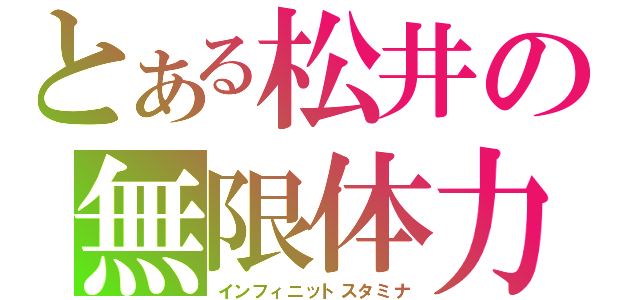 とある松井の無限体力（インフィニットスタミナ）