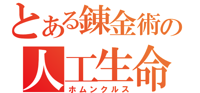 とある錬金術の人工生命（ホムンクルス）