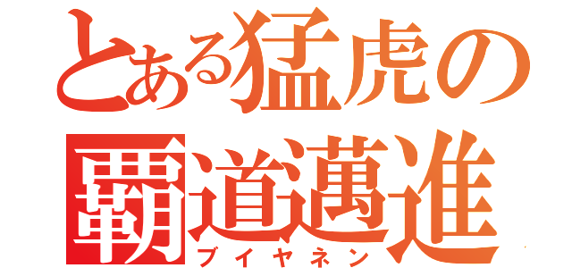 とある猛虎の覇道邁進（ブイヤネン）