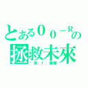 とある００－Ｒａｉｓｅｒの拯救未來（剎那．ｆ．塞爾）