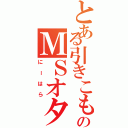 とある引きこもりのＭＳオタ（にーはら）