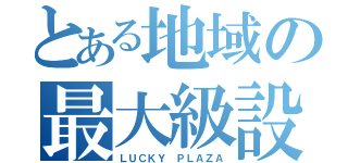 とある地域の最大級設置（ＬＵＣＫＹ　ＰＬＡＺＡ）