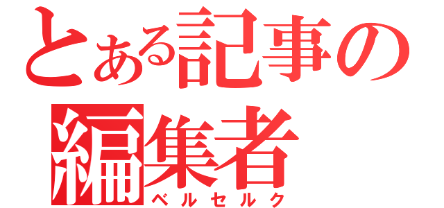 とある記事の編集者（ベルセルク）