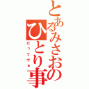 とあるみさおのひとり事（だってヴぁ）