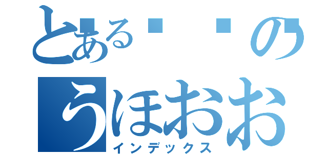 とある💩のうほおおおおおおおおおおおおおおおおおおおおおおおおおお（インデックス）