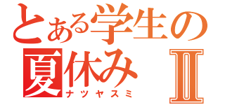 とある学生の夏休みⅡ（ナツヤスミ）