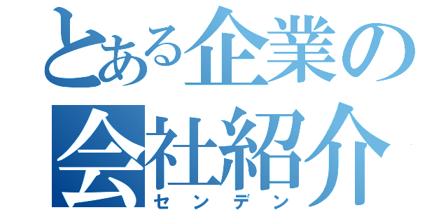 とある企業の会社紹介（センデン）